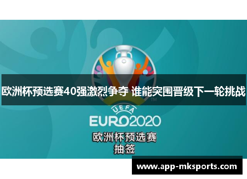 欧洲杯预选赛40强激烈争夺 谁能突围晋级下一轮挑战